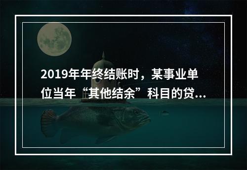 2019年年终结账时，某事业单位当年“其他结余”科目的贷方余