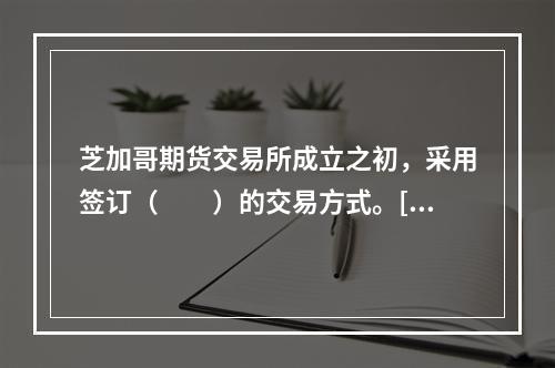 芝加哥期货交易所成立之初，采用签订（　　）的交易方式。[20