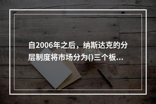 自2006年之后，纳斯达克的分层制度将市场分为()三个板块。