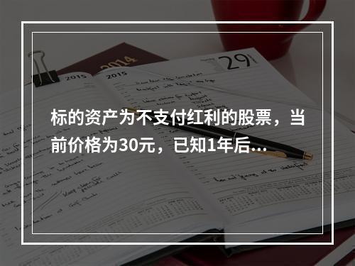 标的资产为不支付红利的股票，当前价格为30元，已知1年后该股