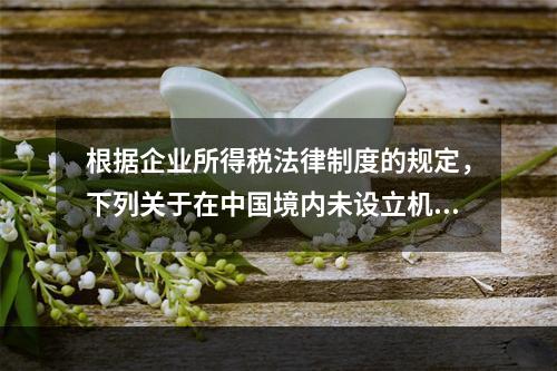 根据企业所得税法律制度的规定，下列关于在中国境内未设立机构、