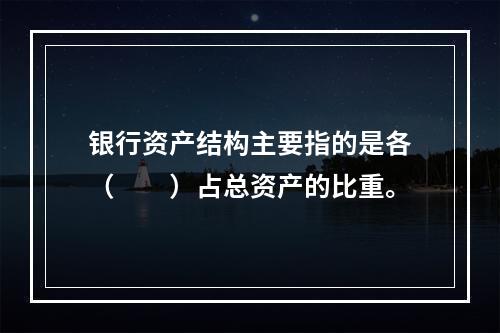 银行资产结构主要指的是各（　　）占总资产的比重。