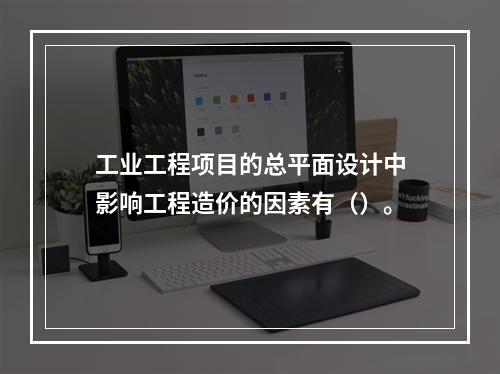 工业工程项目的总平面设计中影响工程造价的因素有（）。