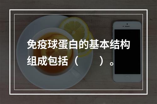 免疫球蛋白的基本结构组成包括（　　）。