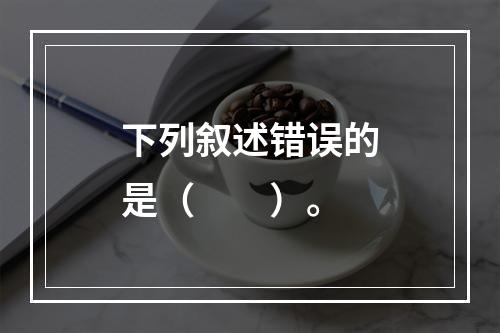 下列叙述错误的是（　　）。