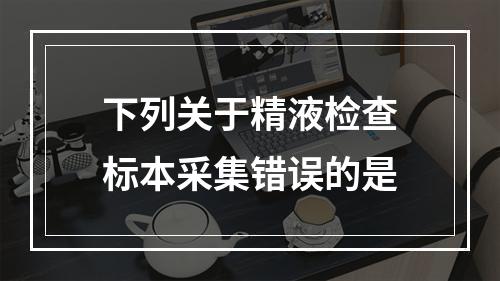 下列关于精液检查标本采集错误的是