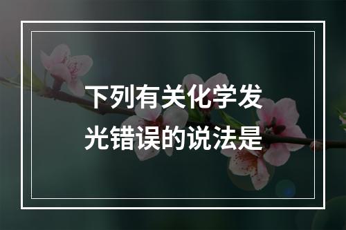 下列有关化学发光错误的说法是