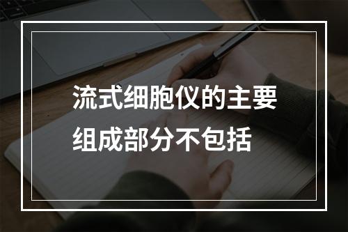 流式细胞仪的主要组成部分不包括