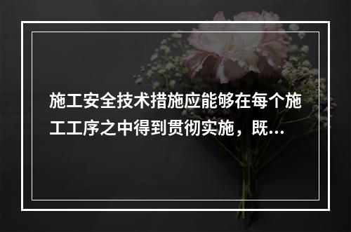 施工安全技术措施应能够在每个施工工序之中得到贯彻实施，既要考