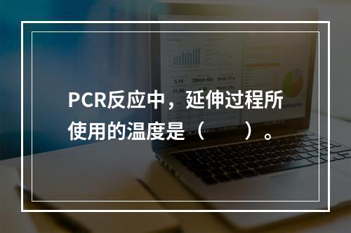 PCR反应中，延伸过程所使用的温度是（　　）。