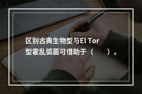 区别古典生物型与El Tor型霍乱弧菌可借助于（　　）。