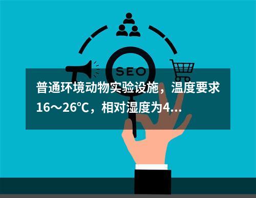 普通环境动物实验设施，温度要求16～26℃，相对湿度为40