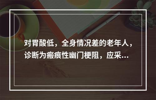 对胃酸低，全身情况差的老年人，诊断为瘢痕性幽门梗阻，应采取下