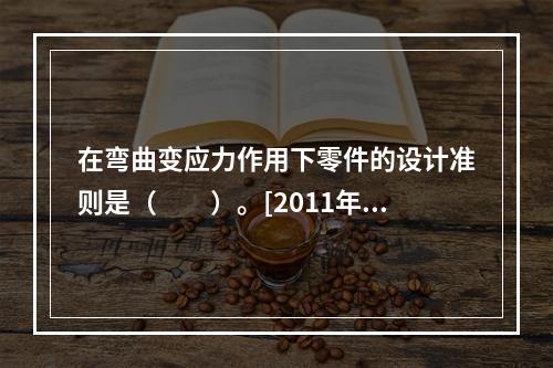 在弯曲变应力作用下零件的设计准则是（　　）。[2011年真题