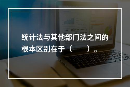 统计法与其他部门法之间的根本区别在于（　　）。