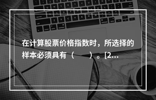 在计算股票价格指数时，所选择的样本必须具有（　　）。[201