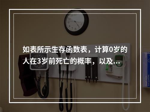 如表所示生存函数表，计算0岁的人在3岁前死亡的概率，以及1岁