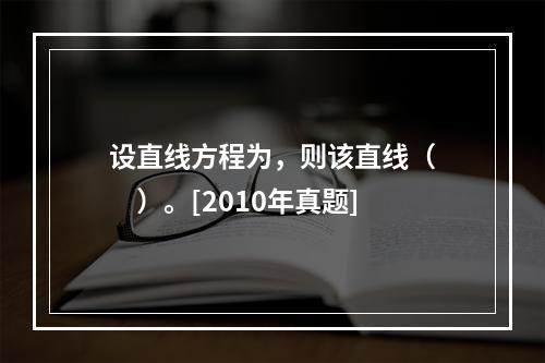 设直线方程为，则该直线（　　）。[2010年真题]