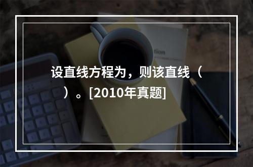 设直线方程为，则该直线（　　）。[2010年真题]