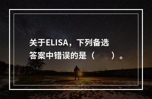 关于ELISA，下列备选答案中错误的是（　　）。