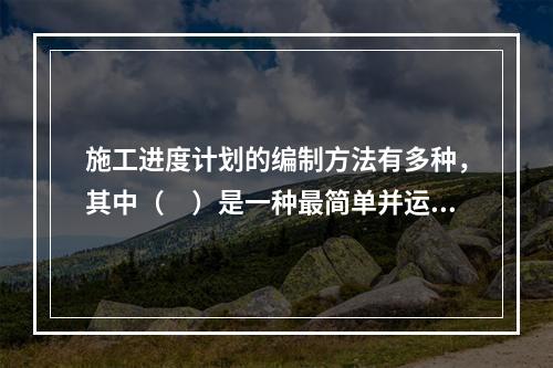 施工进度计划的编制方法有多种，其中（　）是一种最简单并运用最