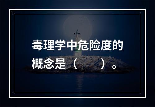 毒理学中危险度的概念是（　　）。