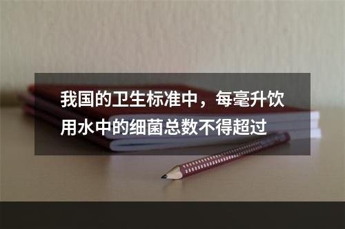 我国的卫生标准中，每毫升饮用水中的细菌总数不得超过