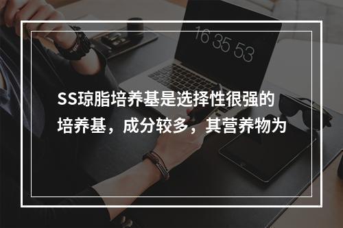 SS琼脂培养基是选择性很强的培养基，成分较多，其营养物为