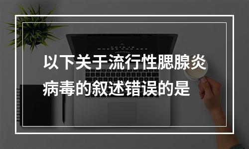 以下关于流行性腮腺炎病毒的叙述错误的是