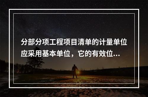 分部分项工程项目清单的计量单位应采用基本单位，它的有效位数应