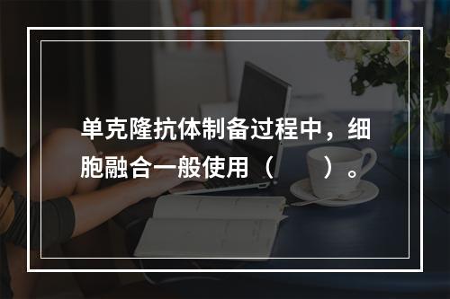 单克隆抗体制备过程中，细胞融合一般使用（　　）。