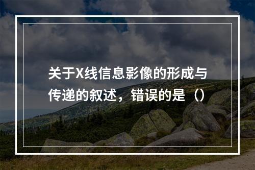 关于X线信息影像的形成与传递的叙述，错误的是（）