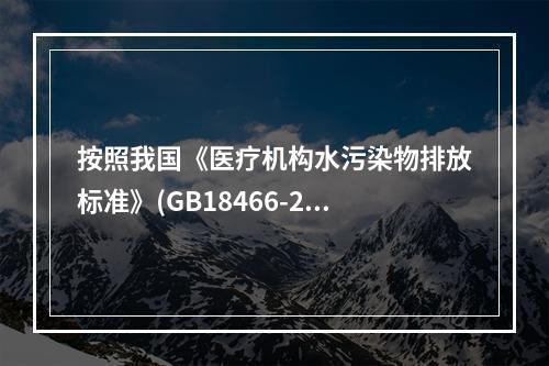 按照我国《医疗机构水污染物排放标准》(GB18466-200