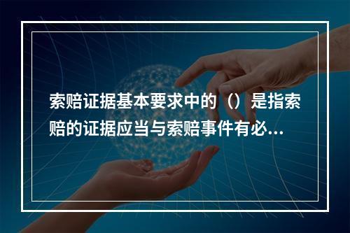 索赔证据基本要求中的（）是指索赔的证据应当与索赔事件有必然联