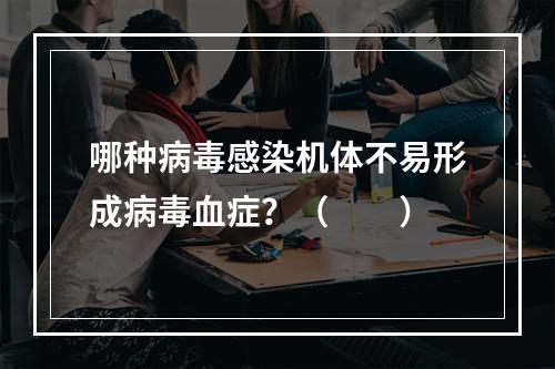 哪种病毒感染机体不易形成病毒血症？（　　）