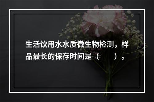 生活饮用水水质微生物检测，样品最长的保存时间是（　　）。