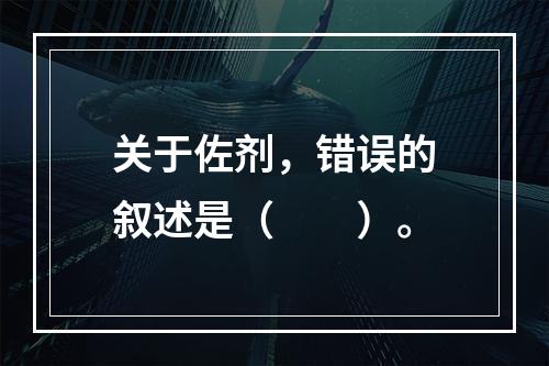 关于佐剂，错误的叙述是（　　）。