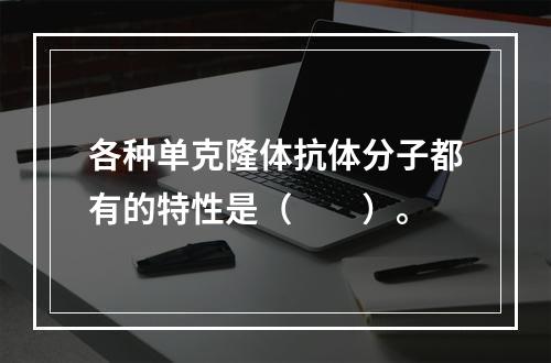 各种单克隆体抗体分子都有的特性是（　　）。