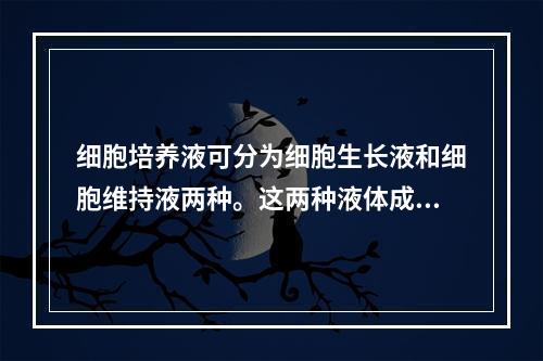 细胞培养液可分为细胞生长液和细胞维持液两种。这两种液体成分