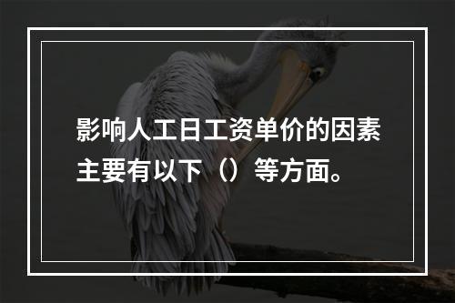 影响人工日工资单价的因素主要有以下（）等方面。