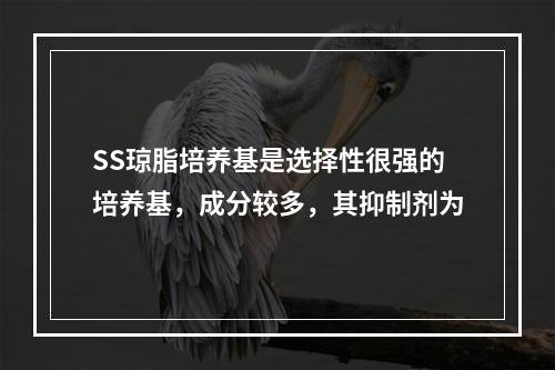 SS琼脂培养基是选择性很强的培养基，成分较多，其抑制剂为