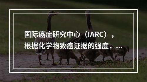 国际癌症研究中心（IARC），根据化学物致癌证据的强度，将