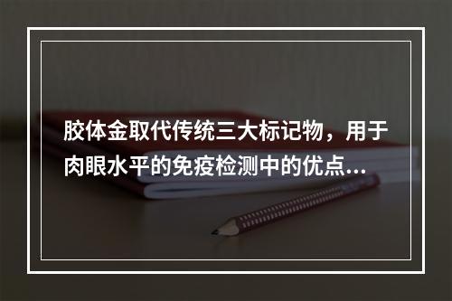 胶体金取代传统三大标记物，用于肉眼水平的免疫检测中的优点为