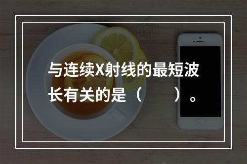 与连续X射线的最短波长有关的是（　　）。