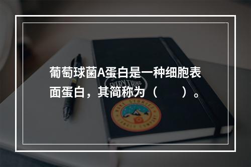 葡萄球菌A蛋白是一种细胞表面蛋白，其简称为（　　）。