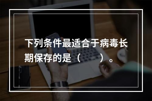 下列条件最适合于病毒长期保存的是（　　）。