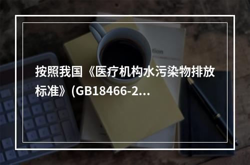 按照我国《医疗机构水污染物排放标准》(GB18466-200