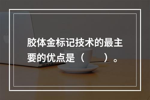 胶体金标记技术的最主要的优点是（　　）。