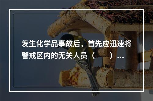 发生化学品事故后，首先应迅速将警戒区内的无关人员（　　），