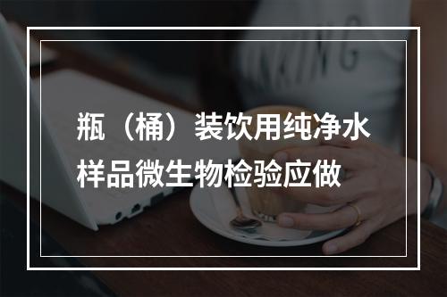 瓶（桶）装饮用纯净水样品微生物检验应做